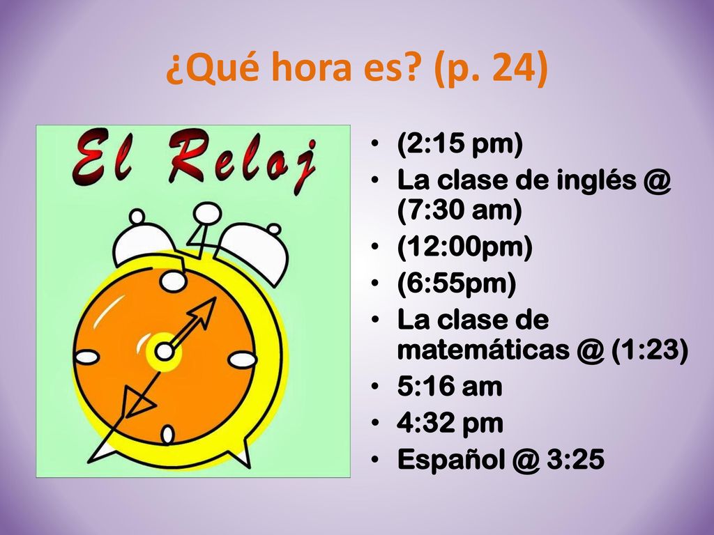 ¿Qué hora es (p. 24) (2:15 pm) La clase de (7:30 am)