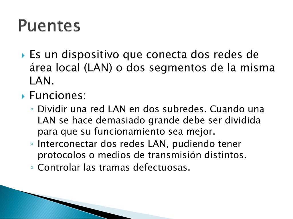 Puentes Es un dispositivo que conecta dos redes de área local (LAN) o dos segmentos de la misma LAN.