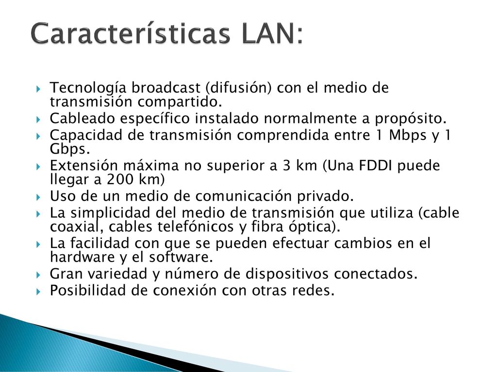 Características LAN: Tecnología broadcast (difusión) con el medio de transmisión compartido. Cableado específico instalado normalmente a propósito.
