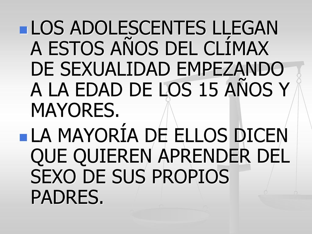 LOS ADOLESCENTES LLEGAN A ESTOS AÑOS DEL CLÍMAX DE SEXUALIDAD EMPEZANDO A LA EDAD DE LOS 15 AÑOS Y MAYORES.