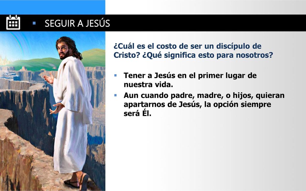 SEGUIR A JESÚS ¿Cuál es el costo de ser un discípulo de Cristo ¿Qué significa esto para nosotros Tener a Jesús en el primer lugar de nuestra vida.