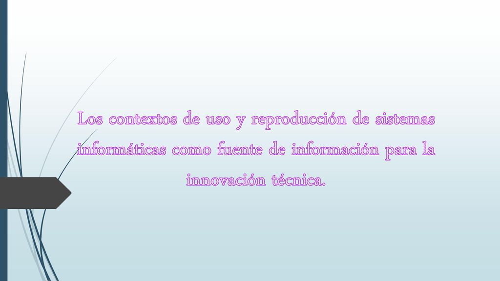 Los contextos de uso y reproducción de sistemas informáticas como fuente de información para la innovación técnica.