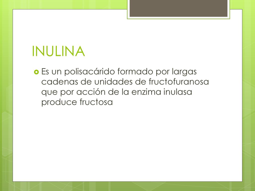 INULINA Es un polisacárido formado por largas cadenas de unidades de fructofuranosa que por acción de la enzima inulasa produce fructosa.