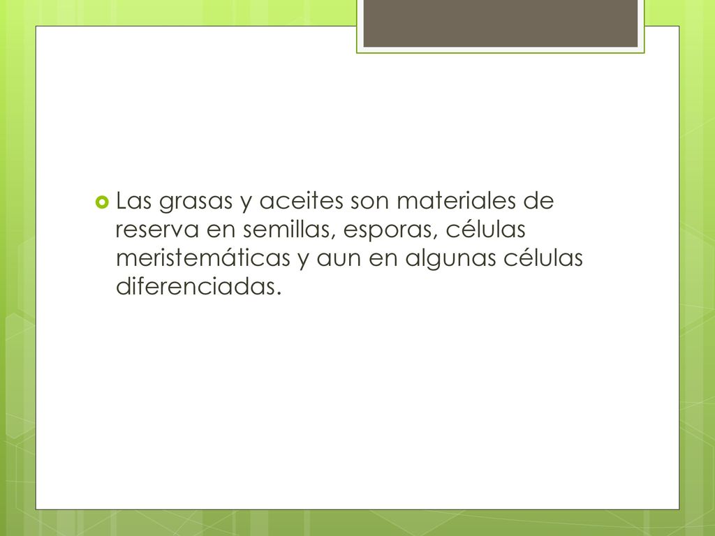 Las grasas y aceites son materiales de reserva en semillas, esporas, células meristemáticas y aun en algunas células diferenciadas.