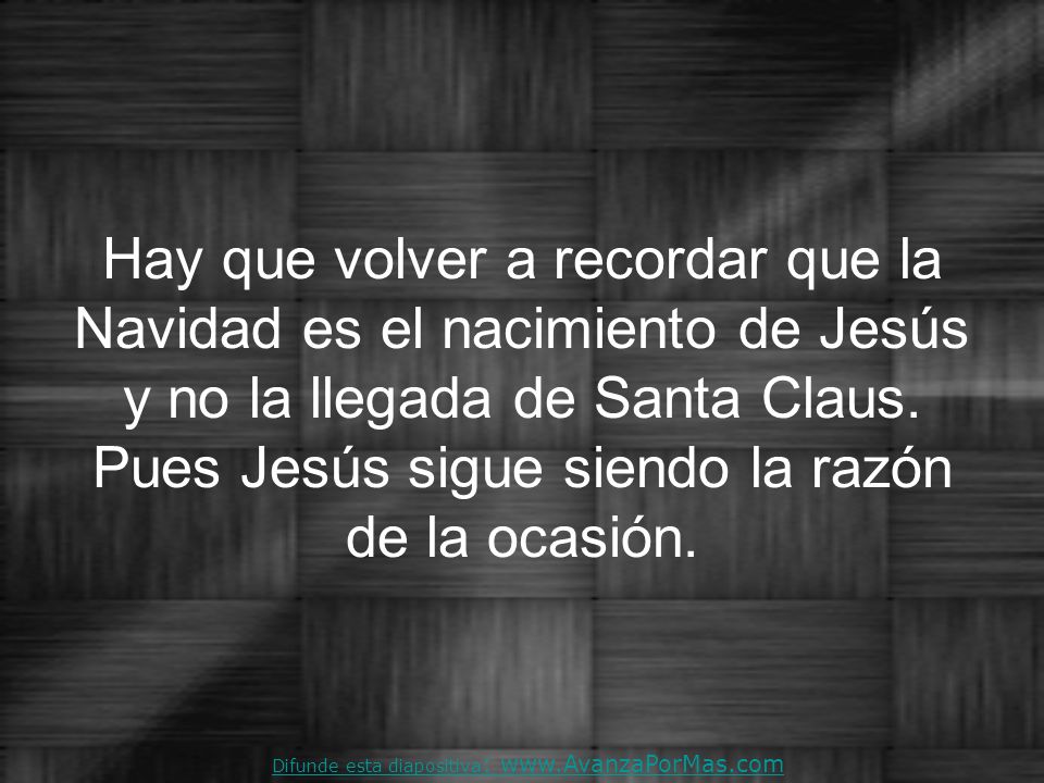 Hay que volver a recordar que la Navidad es el nacimiento de Jesús y no la llegada de Santa Claus. Pues Jesús sigue siendo la razón de la ocasión.