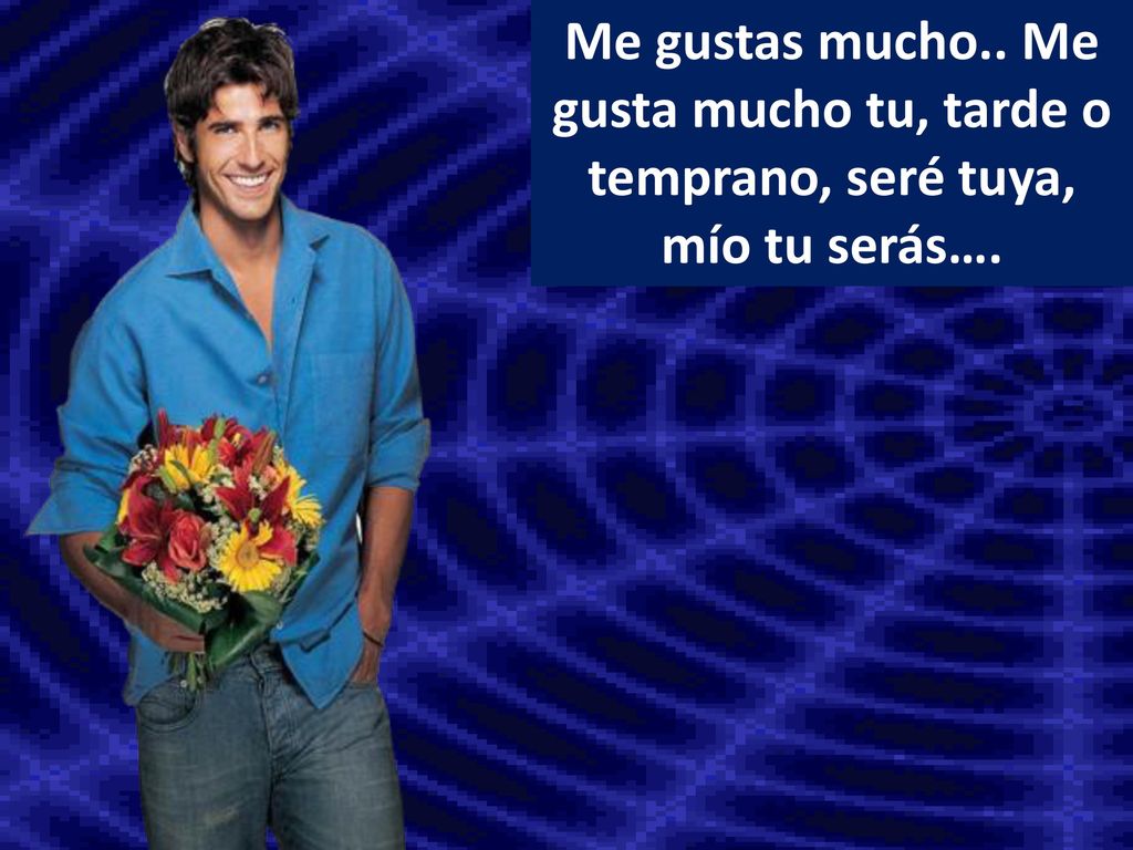 Me gustas mucho.. Me gusta mucho tu, tarde o temprano, seré tuya, mío tu serás….