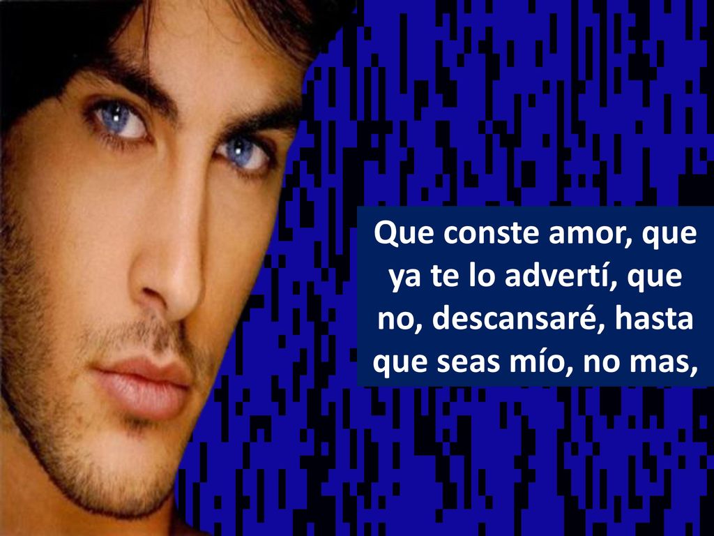 Que conste amor, que ya te lo advertí, que no, descansaré, hasta que seas mío, no mas,