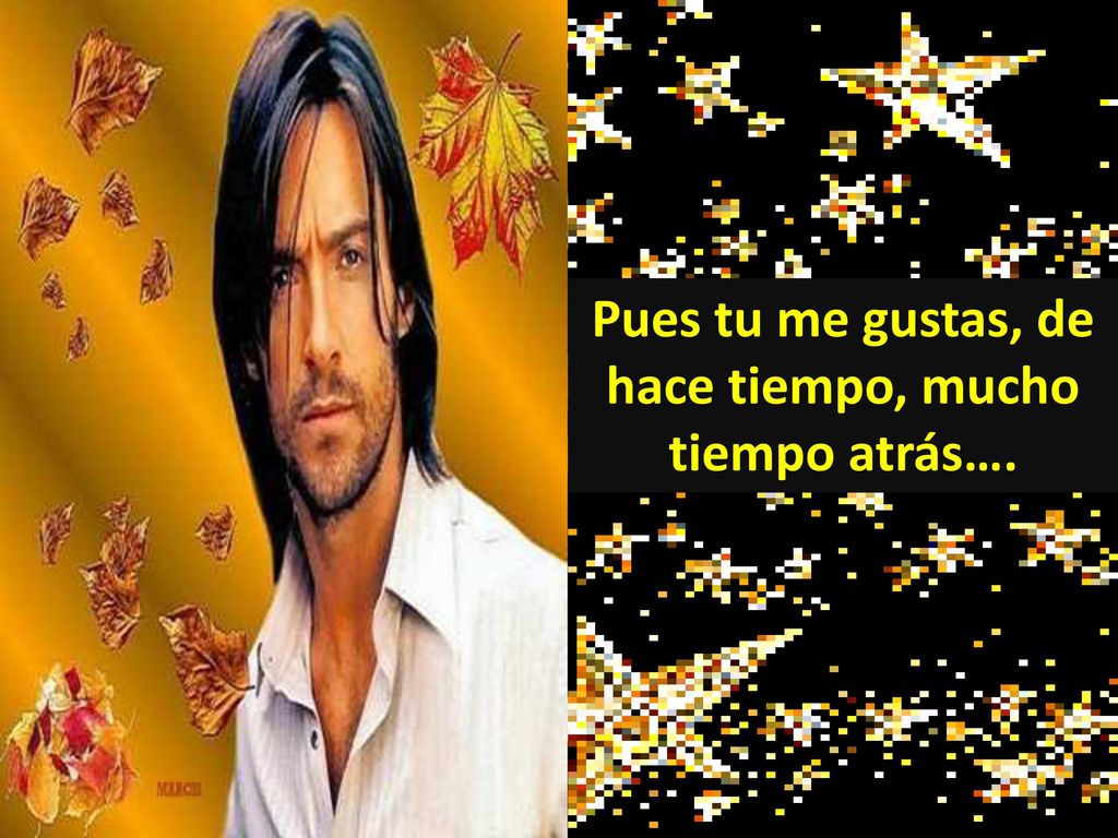 Pues tu me gustas, de hace tiempo, mucho tiempo atrás….