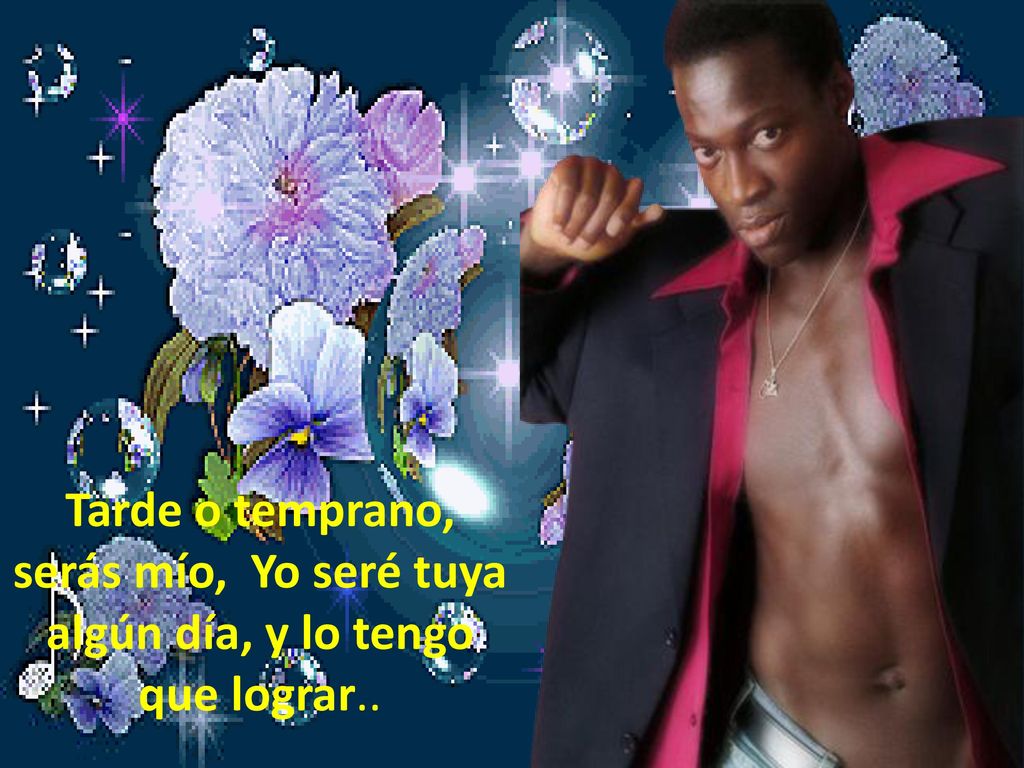 Tarde o temprano, serás mío, Yo seré tuya algún día, y lo tengo que lograr..