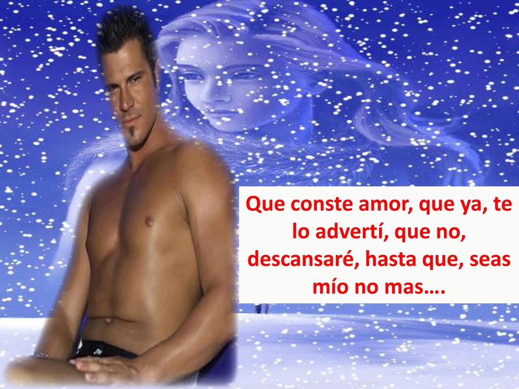 Que conste amor, que ya, te lo advertí, que no, descansaré, hasta que, seas mío no mas….