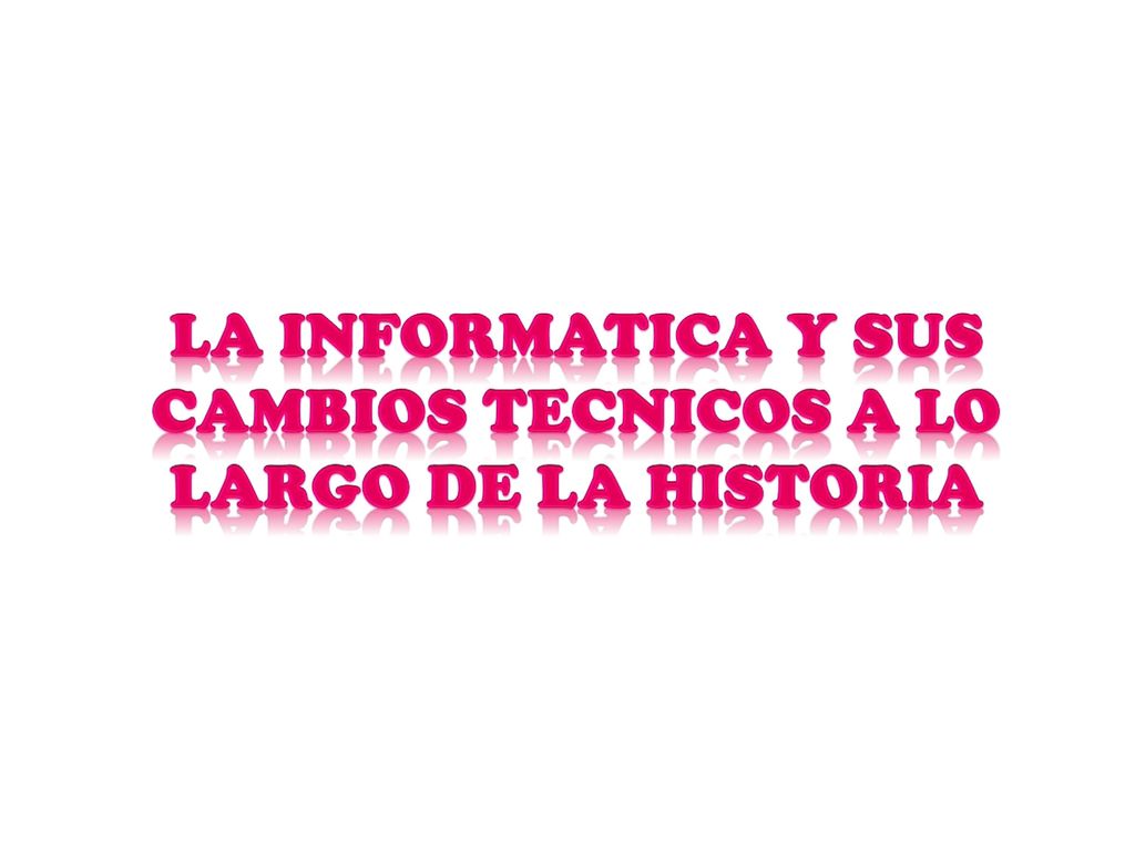 LA INFORMATICA Y SUS CAMBIOS TECNICOS A LO LARGO DE LA HISTORIA