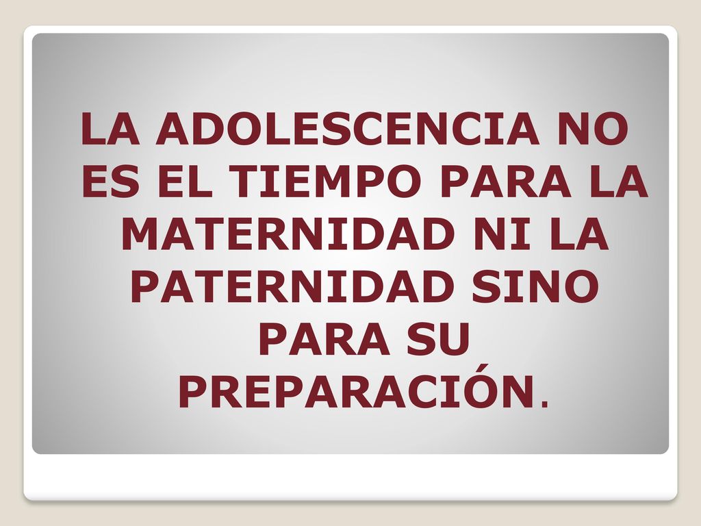 LA ADOLESCENCIA NO ES EL TIEMPO PARA LA MATERNIDAD NI LA PATERNIDAD SINO PARA SU PREPARACIÓN.