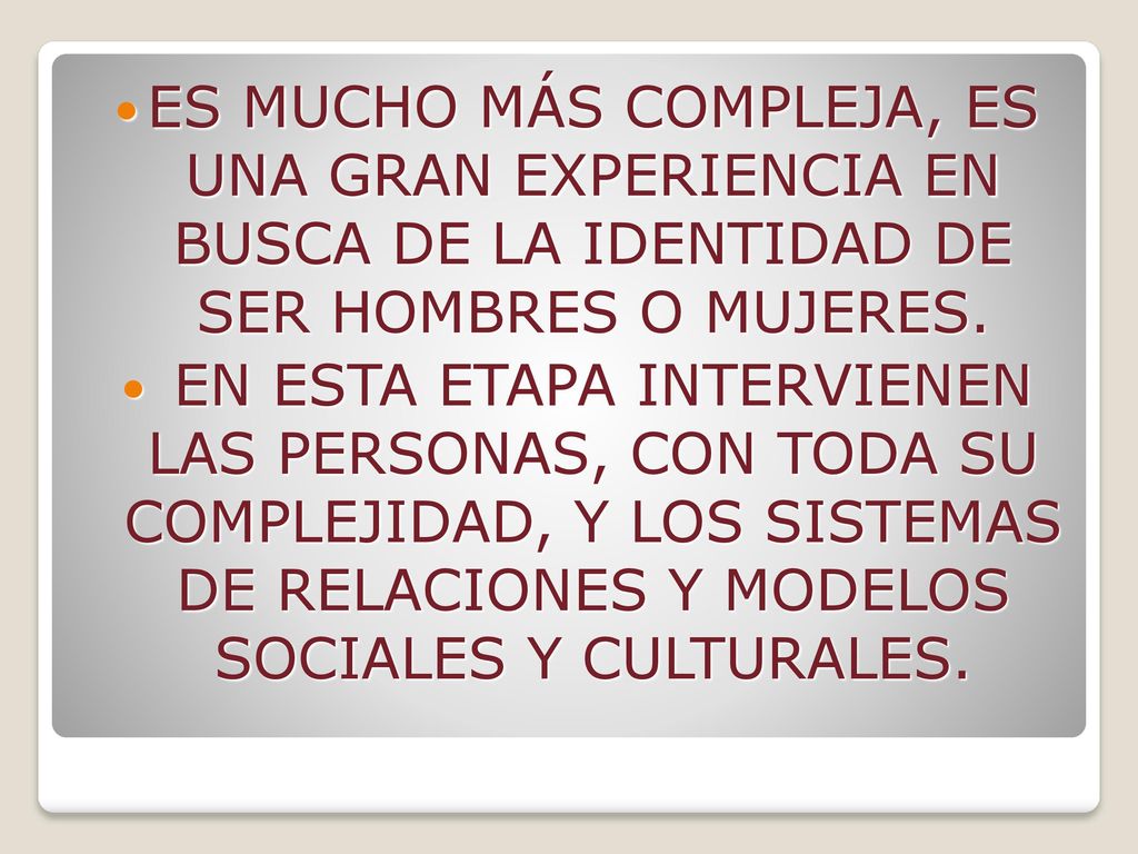 ES MUCHO MÁS COMPLEJA, ES UNA GRAN EXPERIENCIA EN BUSCA DE LA IDENTIDAD DE SER HOMBRES O MUJERES.