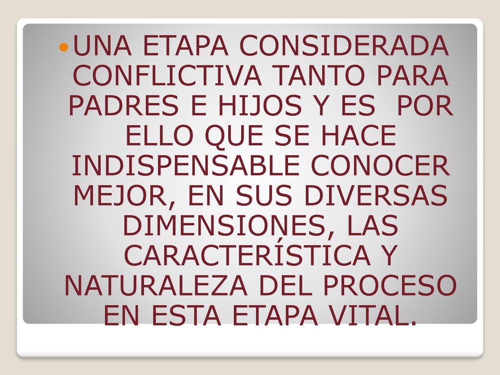UNA ETAPA CONSIDERADA CONFLICTIVA TANTO PARA PADRES E HIJOS Y ES POR ELLO QUE SE HACE INDISPENSABLE CONOCER MEJOR, EN SUS DIVERSAS DIMENSIONES, LAS CARACTERÍSTICA Y NATURALEZA DEL PROCESO EN ESTA ETAPA VITAL.