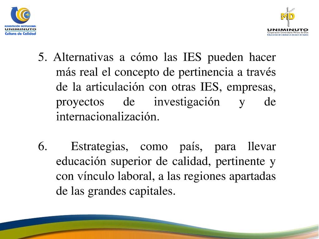 5. Alternativas a cómo las IES pueden hacer más real el concepto de pertinencia a través de la articulación con otras IES, empresas, proyectos de investigación y de internacionalización.