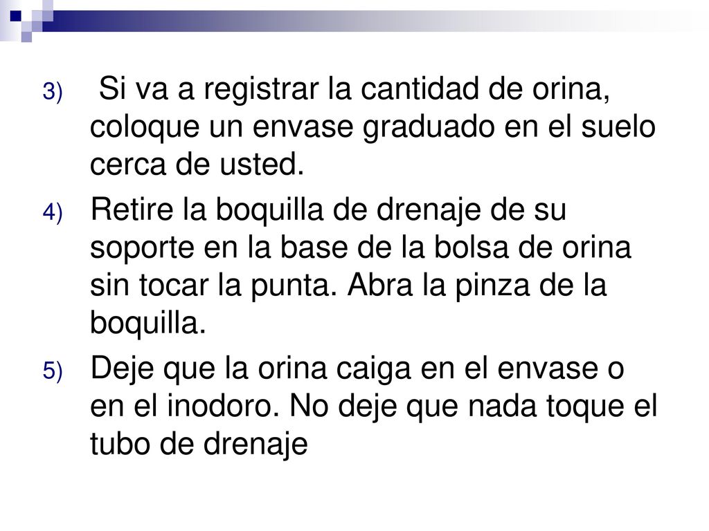 Si va a registrar la cantidad de orina, coloque un envase graduado en el suelo cerca de usted.