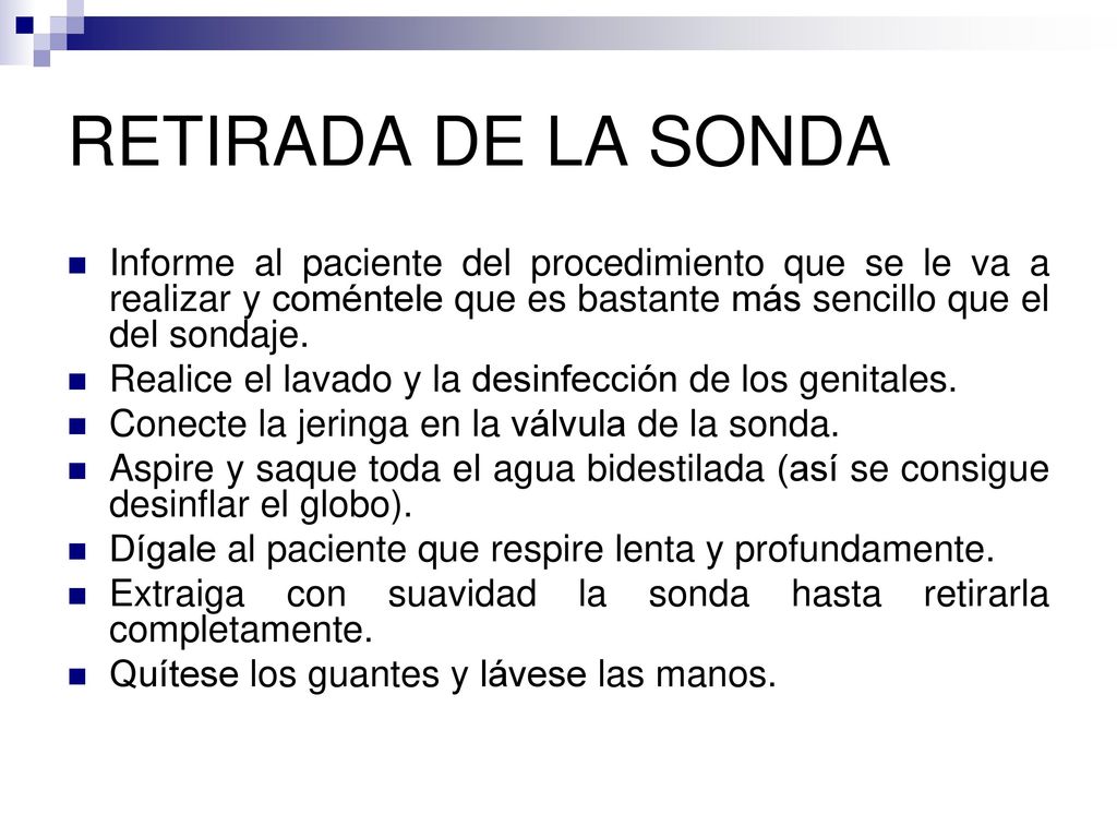 RETIRADA DE LA SONDA Informe al paciente del procedimiento que se le va a realizar y coméntele que es bastante más sencillo que el del sondaje.