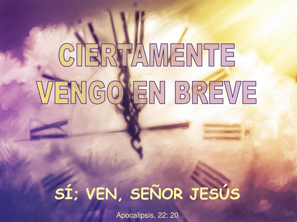 CIERTAMENTE VENGO EN BREVE SÍ; VEN, SEÑOR JESÚS Apocalipsis, 22: 20