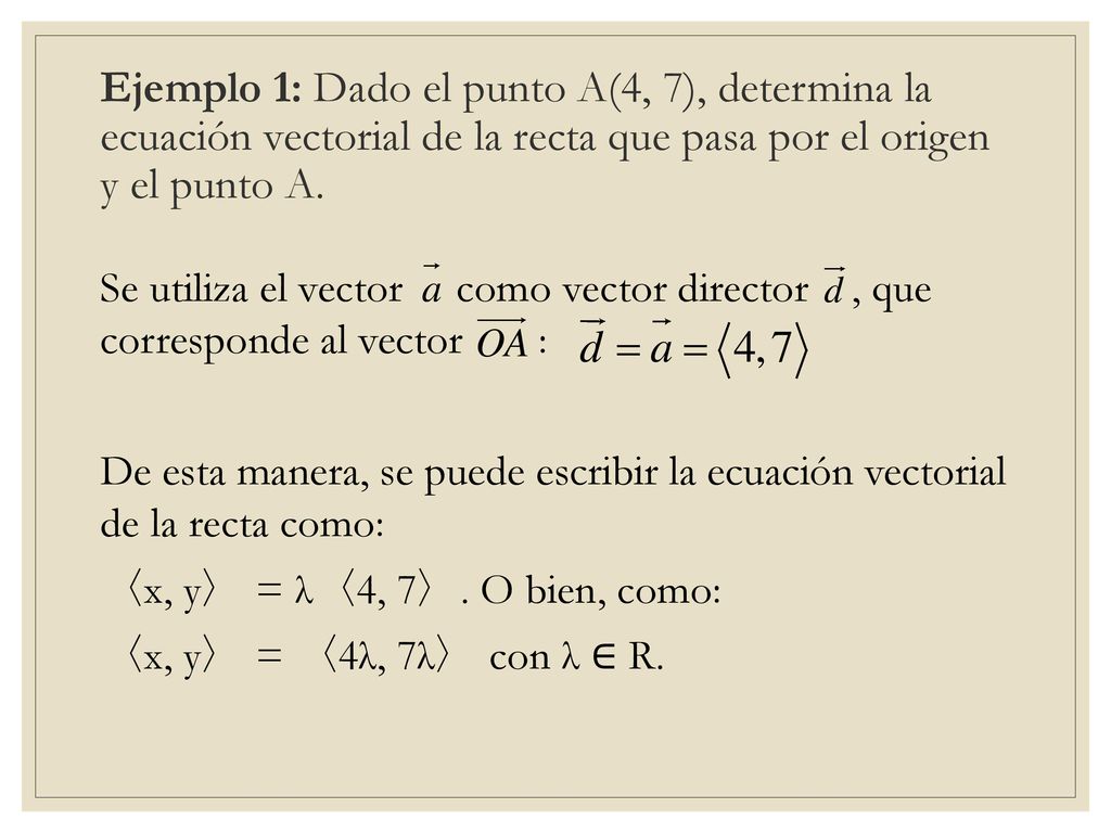 Ejemplo 1: Dado el punto A(4, 7), determina la ecuación vectorial de la recta que pasa por el origen y el punto A.