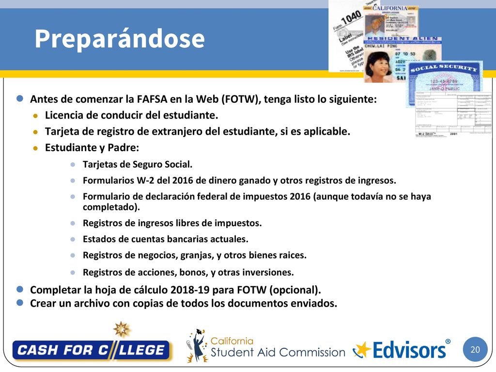 Preparándose Antes de comenzar la FAFSA en la Web (FOTW), tenga listo lo siguiente: Licencia de conducir del estudiante.