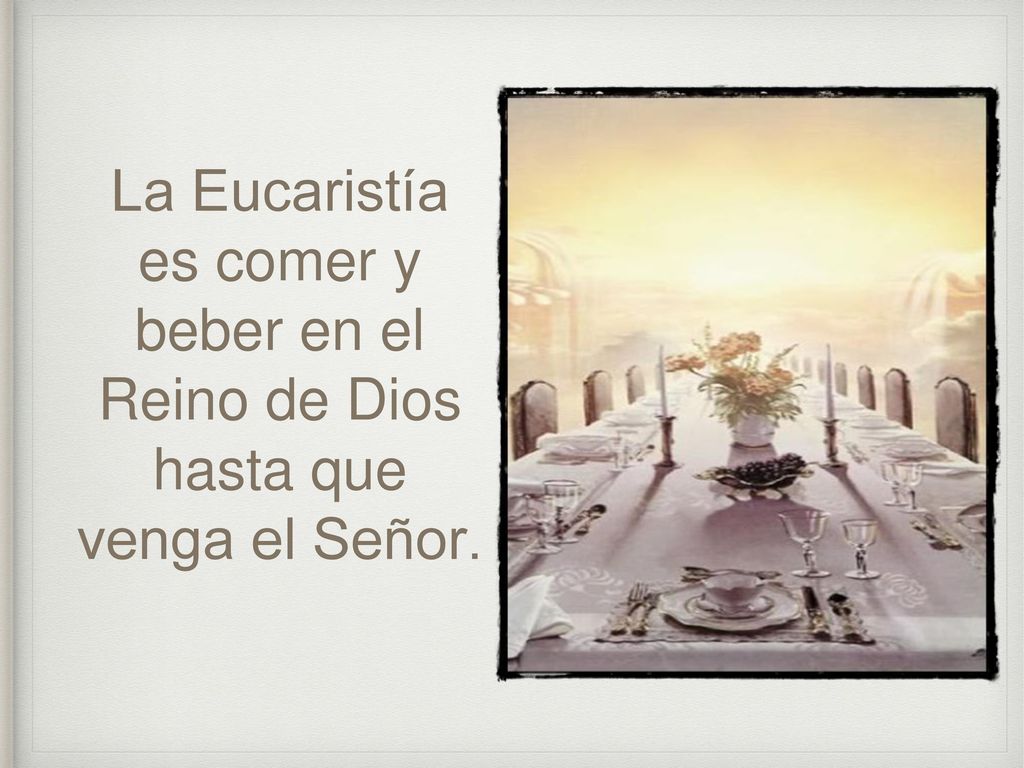 La Eucaristía es comer y beber en el Reino de Dios hasta que venga el Señor.