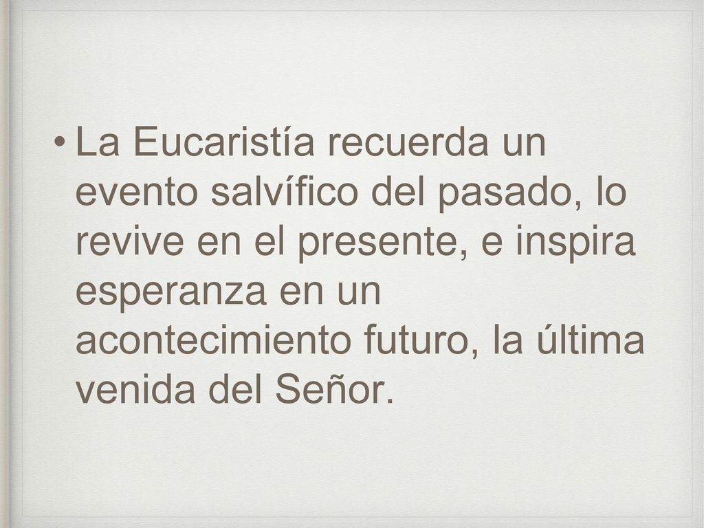 La Eucaristía recuerda un evento salvífico del pasado, lo revive en el presente, e inspira esperanza en un acontecimiento futuro, la última venida del Señor.