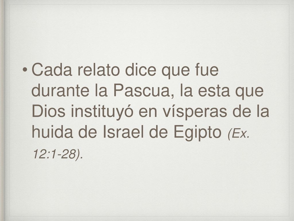 Cada relato dice que fue durante la Pascua, la esta que Dios instituyó en vísperas de la huida de Israel de Egipto (Ex.