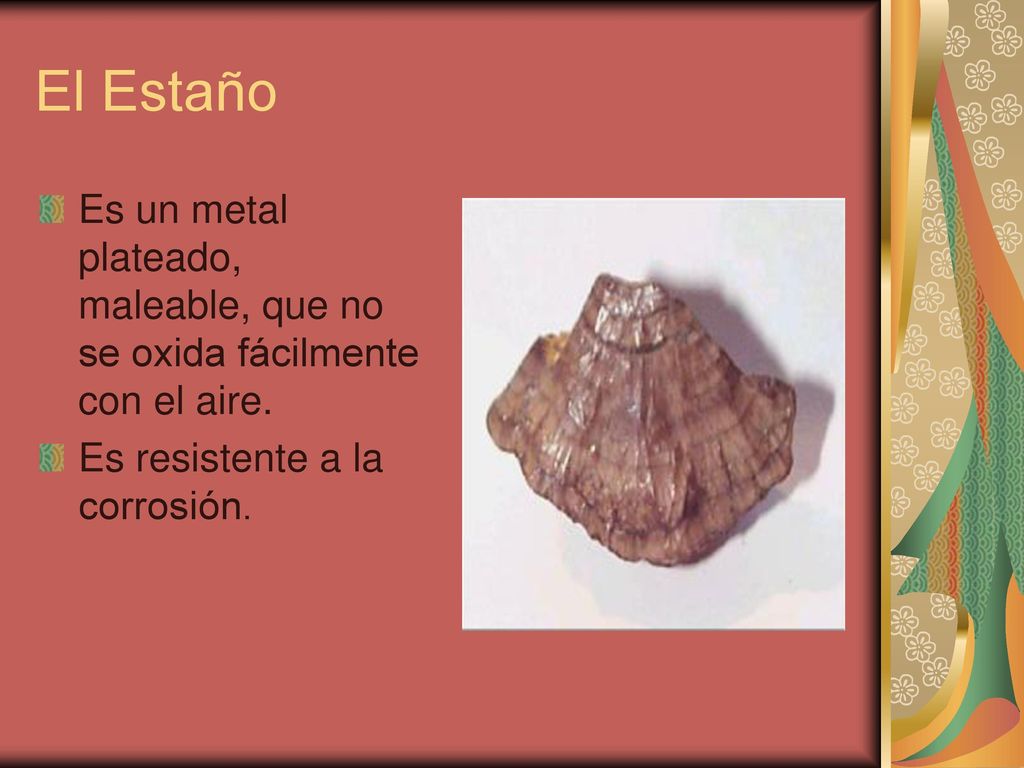 El Estaño Es un metal plateado, maleable, que no se oxida fácilmente con el aire.