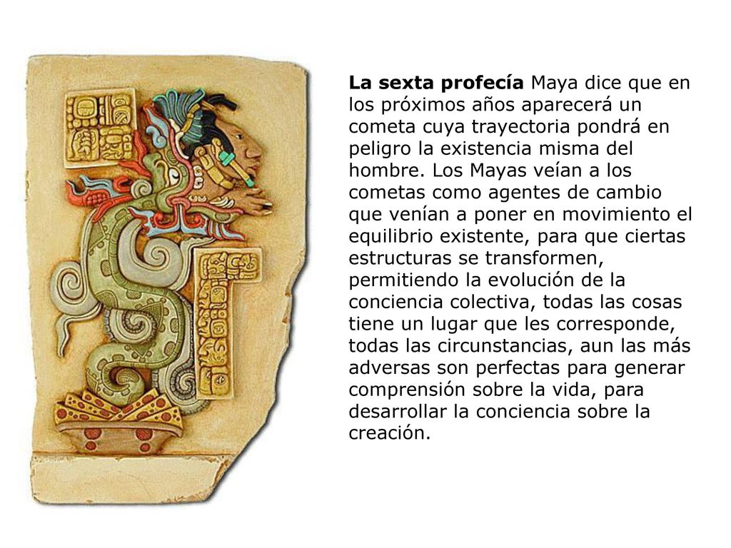 La sexta profecía Maya dice que en los próximos años aparecerá un cometa cuya trayectoria pondrá en peligro la existencia misma del hombre.