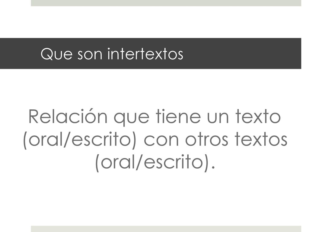 Que son intertextos Relación que tiene un texto (oral/escrito) con otros textos (oral/escrito).