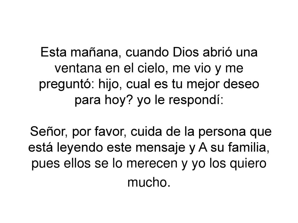 Esta mañana, cuando Dios abrió una ventana en el cielo, me vio y me preguntó: hijo, cual es tu mejor deseo para hoy.