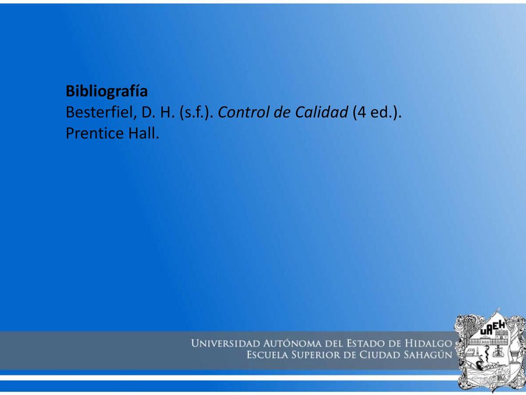 Bibliografía Besterfiel, D. H. (s.f.). Control de Calidad (4 ed.). Prentice Hall.