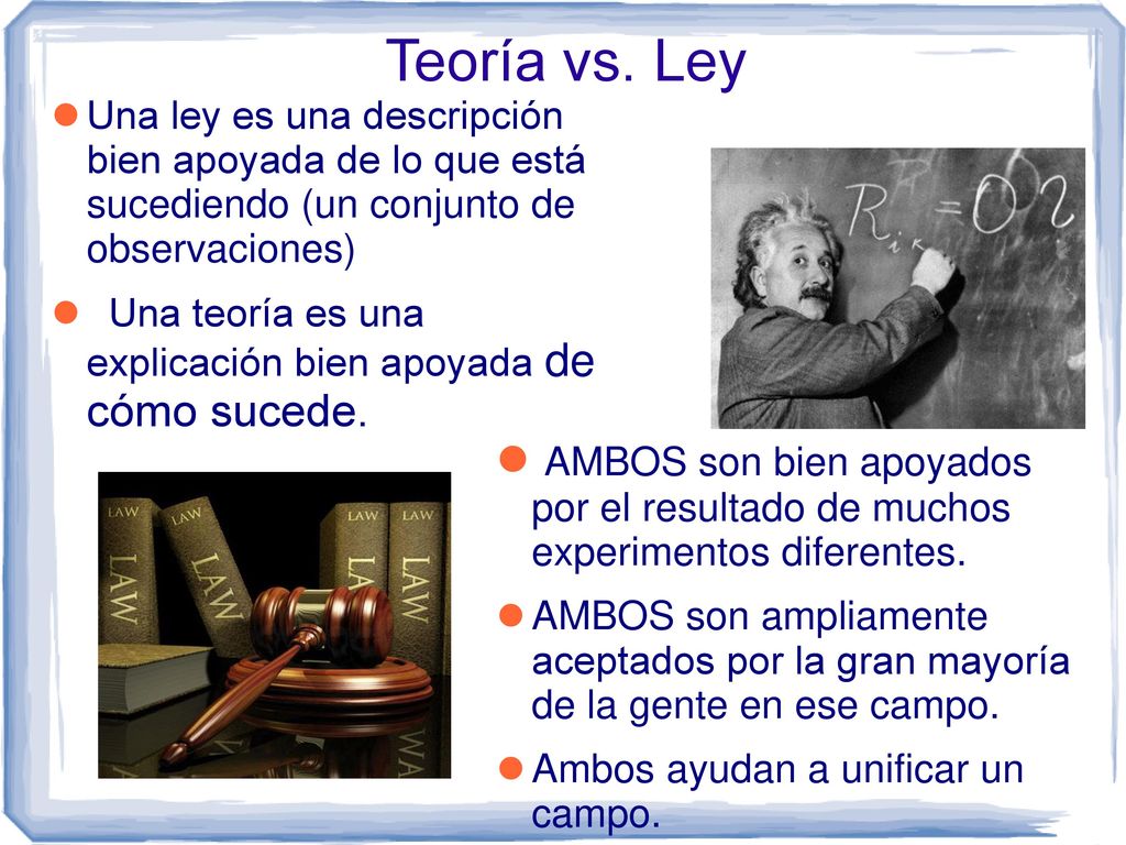 Teoría vs. Ley Una ley es una descripción bien apoyada de lo que está sucediendo (un conjunto de observaciones)