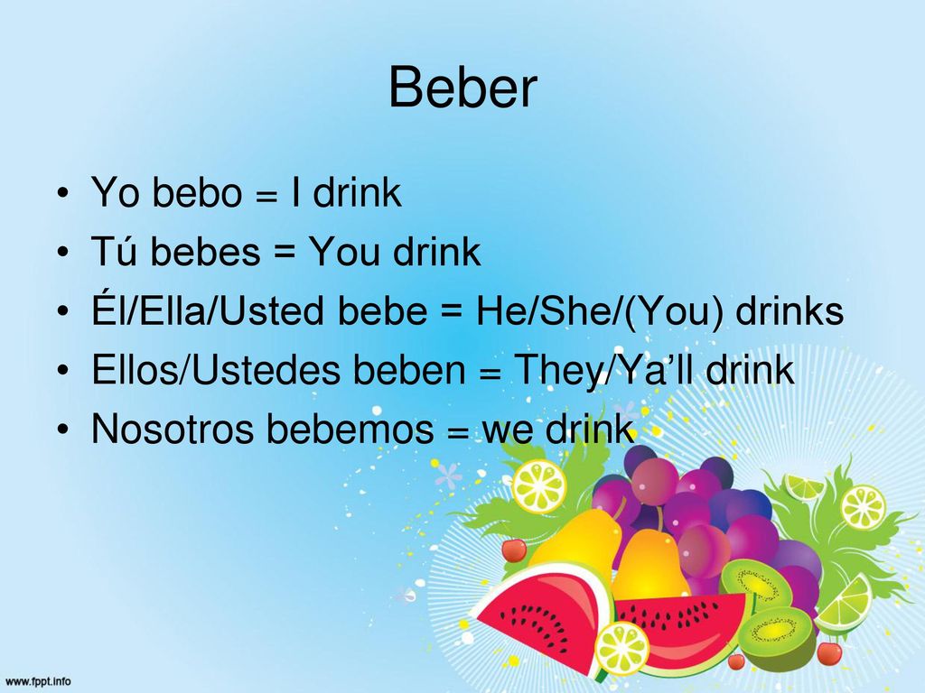 Beber Yo bebo = I drink Tú bebes = You drink