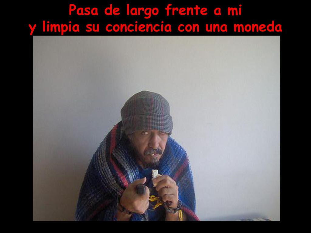 Pasa de largo frente a mi y limpia su conciencia con una moneda