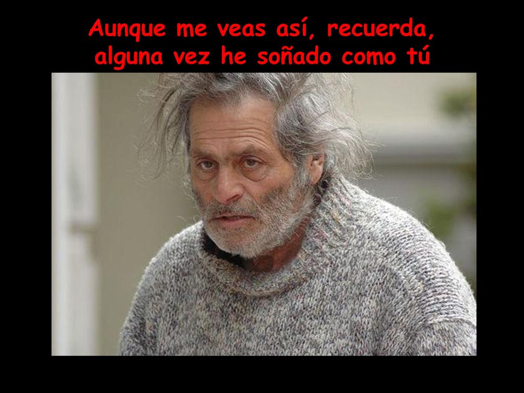 Aunque me veas así, recuerda, alguna vez he soñado como tú
