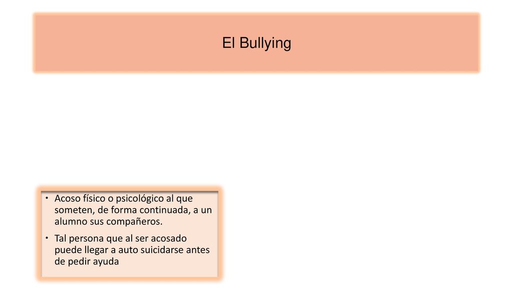 El Bullying Acoso físico o psicológico al que someten, de forma continuada, a un alumno sus compañeros.