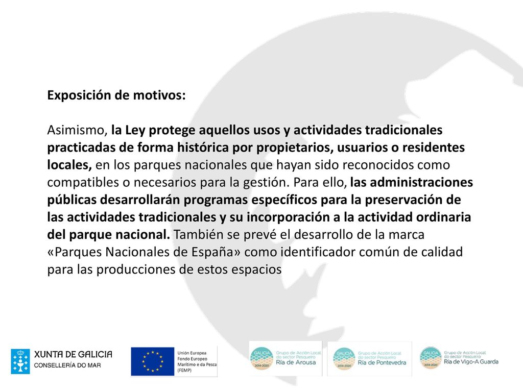 Exposición de motivos: Asimismo, la Ley protege aquellos usos y actividades tradicionales practicadas de forma histórica por propietarios, usuarios o residentes locales, en los parques nacionales que hayan sido reconocidos como compatibles o necesarios para la gestión.