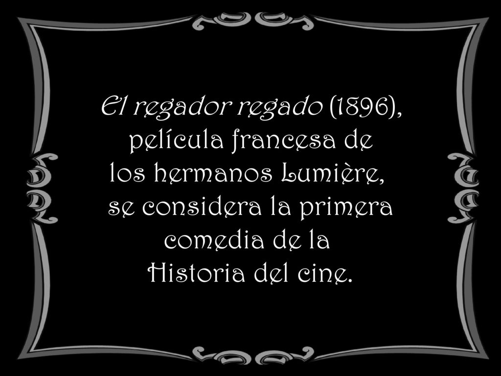 El regador regado (1896), película francesa de los hermanos Lumière, se considera la primera comedia de la Historia del cine.