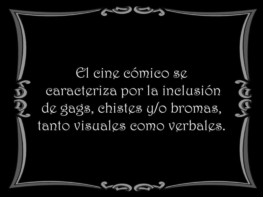 El cine cómico se caracteriza por la inclusión de gags, chistes y/o bromas, tanto visuales como verbales.