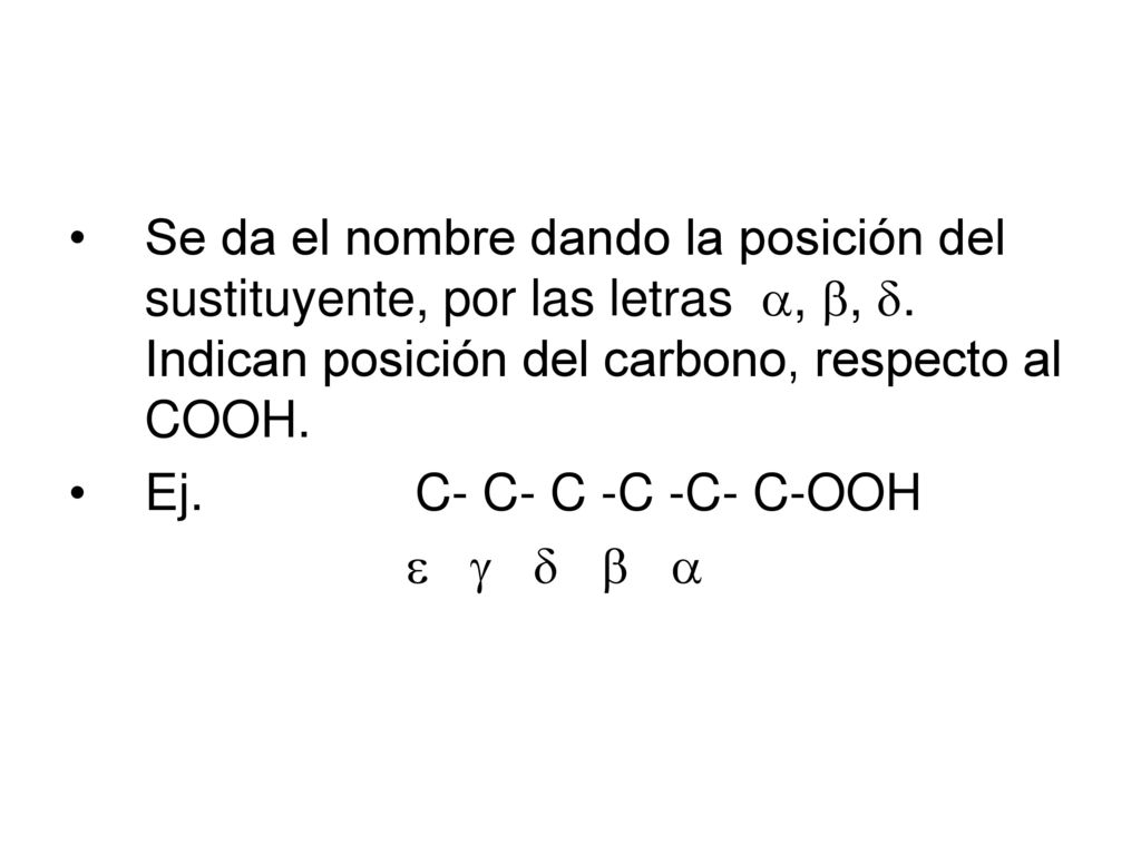Se da el nombre dando la posición del sustituyente, por las letras , , . Indican posición del carbono, respecto al COOH.