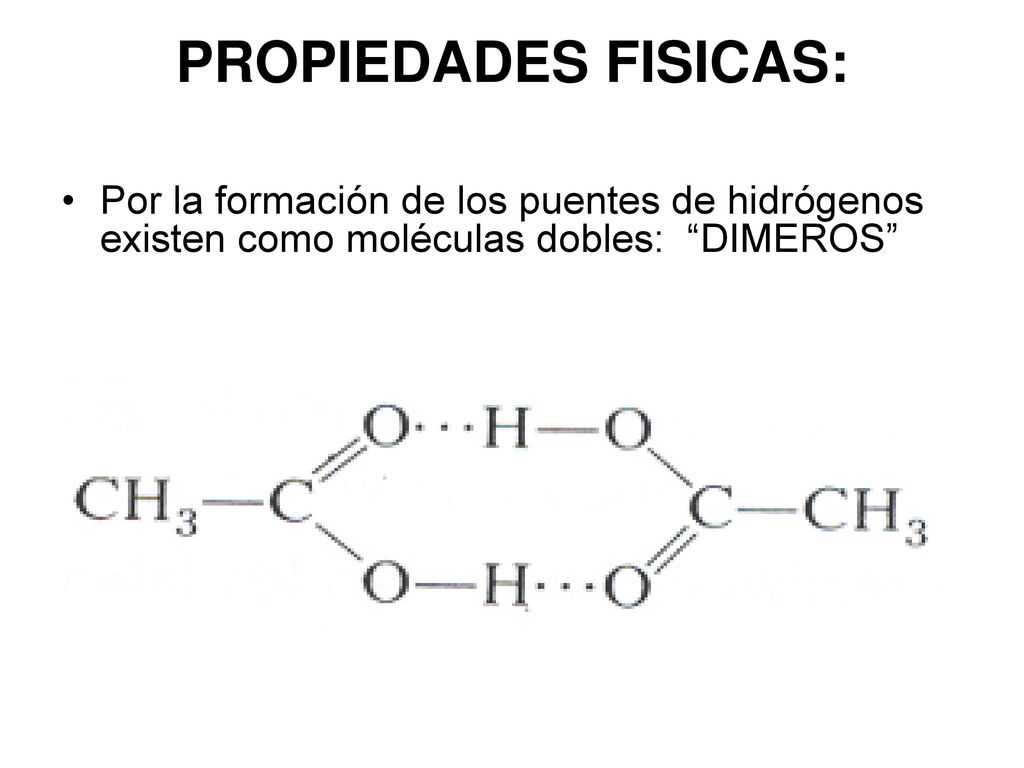 PROPIEDADES FISICAS: Por la formación de los puentes de hidrógenos existen como moléculas dobles: DIMEROS
