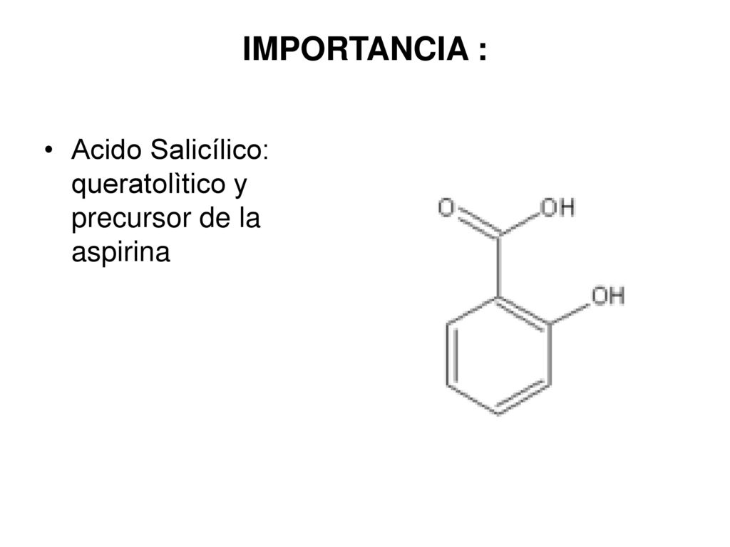 IMPORTANCIA : Acido Salicílico: queratolìtico y precursor de la aspirina