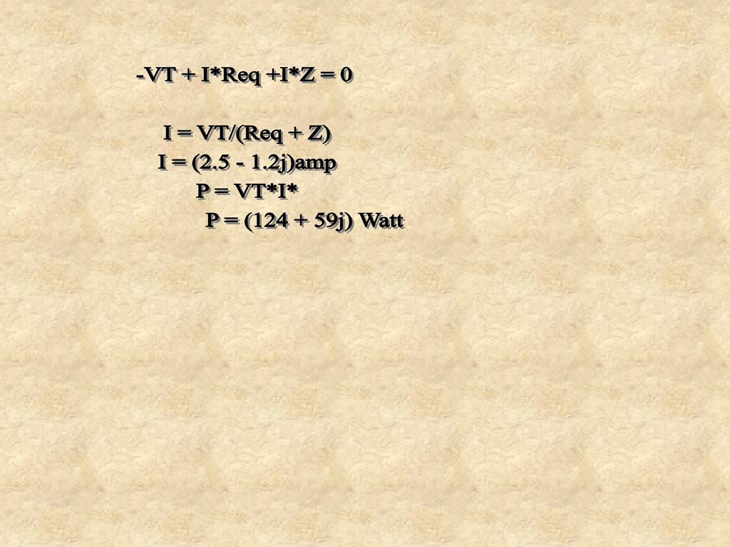 -VT + I*Req +I*Z = 0 I = VT/(Req + Z) I = ( j)amp P = VT*I* P = ( j) Watt