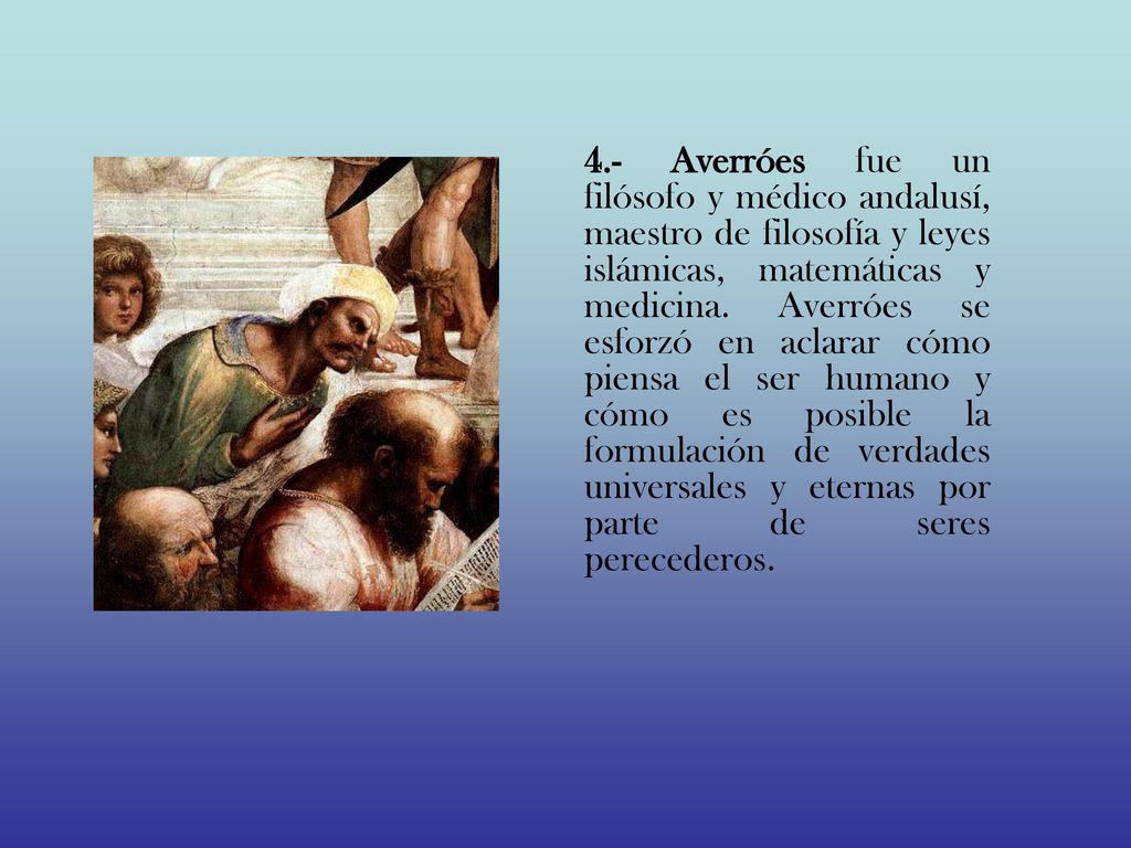 4.- Averróes fue un filósofo y médico andalusí, maestro de filosofía y leyes islámicas, matemáticas y medicina.