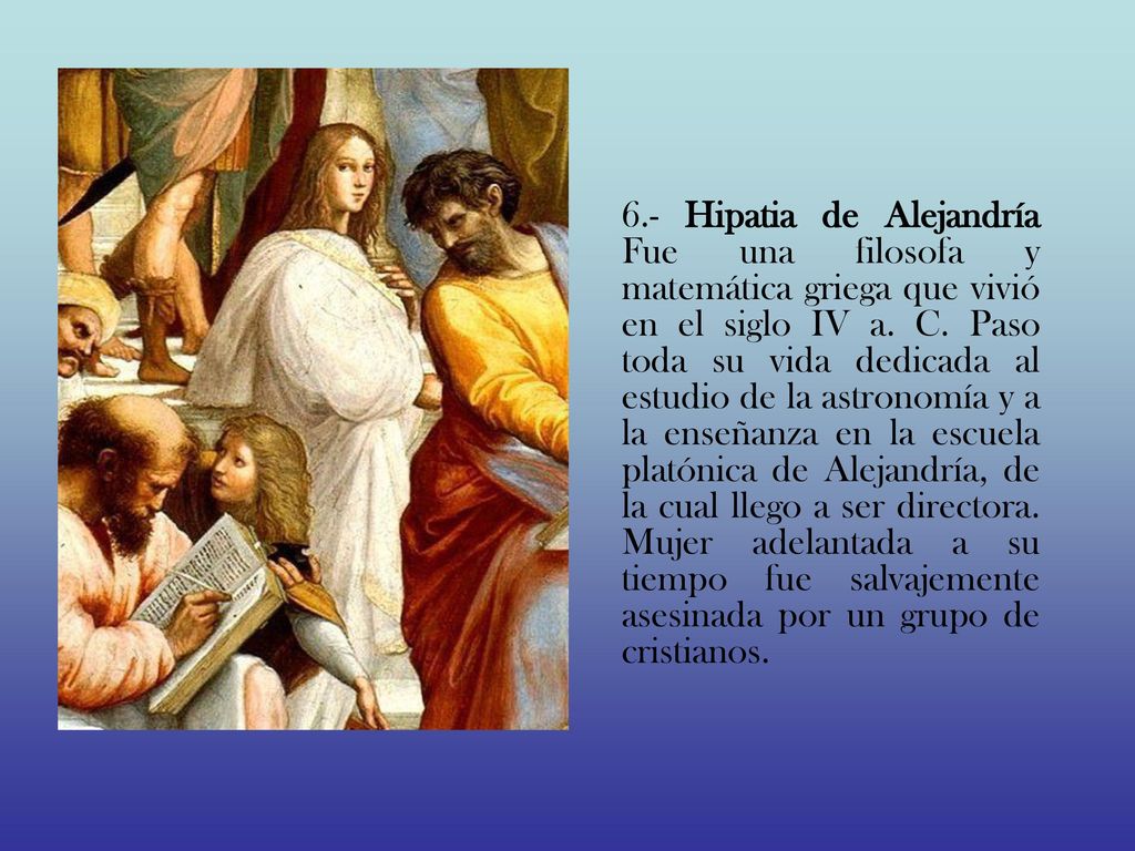 6.- Hipatia de Alejandría Fue una filosofa y matemática griega que vivió en el siglo IV a.