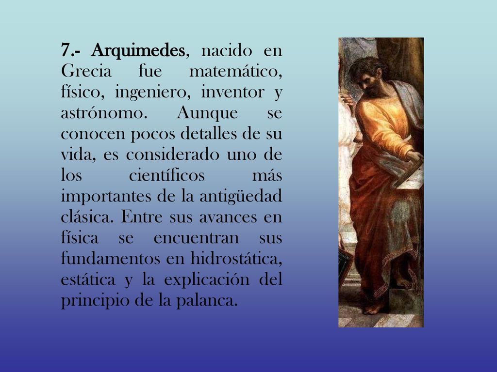 7.- Arquimedes, nacido en Grecia fue matemático, físico, ingeniero, inventor y astrónomo.