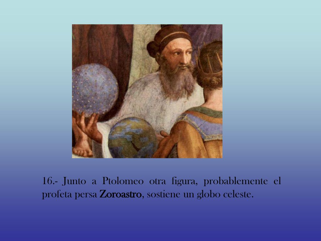 16.- Junto a Ptolomeo otra figura, probablemente el profeta persa Zoroastro, sostiene un globo celeste.