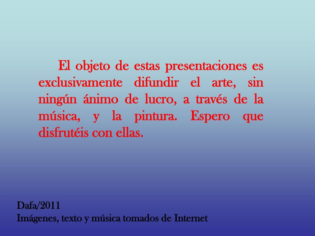El objeto de estas presentaciones es exclusivamente difundir el arte, sin ningún ánimo de lucro, a través de la música, y la pintura. Espero que disfrutéis con ellas.