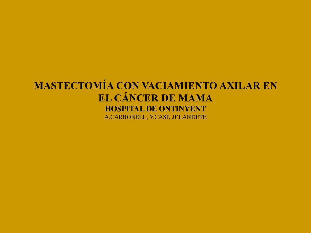 MASTECTOMÍA CON VACIAMIENTO AXILAR EN EL CÁNCER DE MAMA HOSPITAL DE ONTINYENT A.CARBONELL, V.CASP, JF.LANDETE
